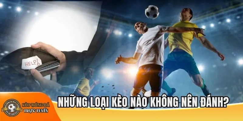 Những loại kèo nào không nên đánh