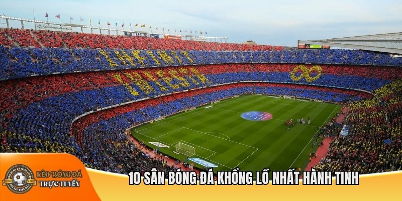10 sân bóng đá khổng lồ nhất hành tinh