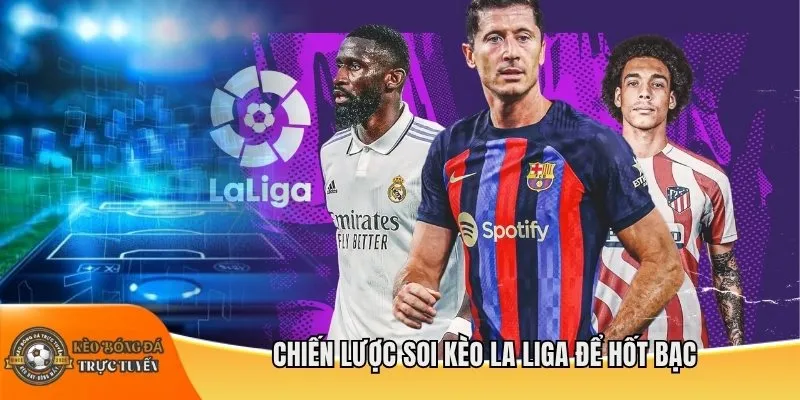 Chiến lược soi kèo La Liga để hốt bạc