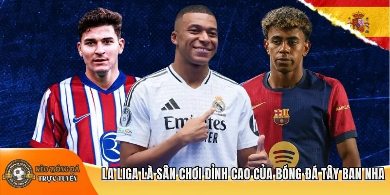 La Liga là sân chơi đỉnh cao của bóng đá Tây Ban Nha